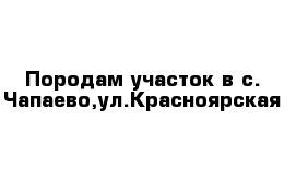 Породам участок в с. Чапаево,ул.Красноярская